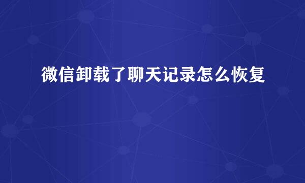 微信卸载了聊天记录怎么恢复