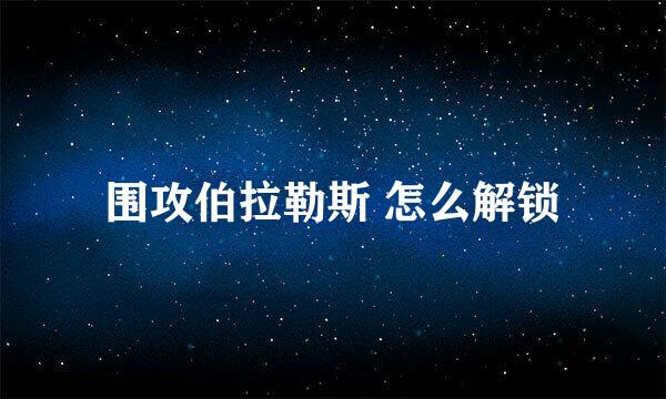 围攻伯拉勒斯 怎么解锁