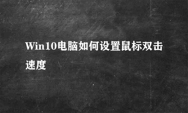 Win10电脑如何设置鼠标双击速度