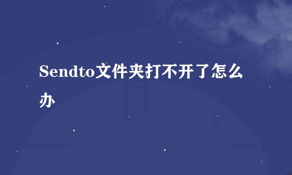 Sendto文件夹打不开了怎么办