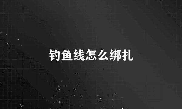 钓鱼线怎么绑扎