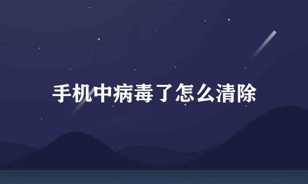 手机中病毒了怎么清除