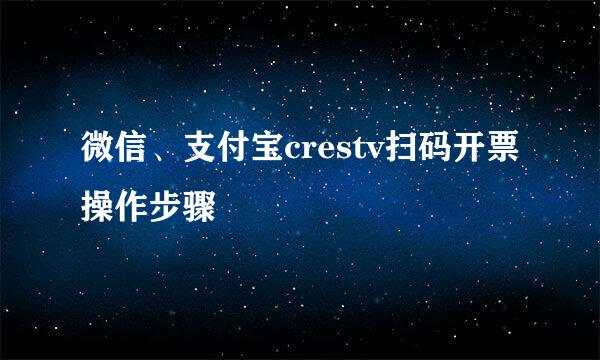 微信、支付宝crestv扫码开票操作步骤