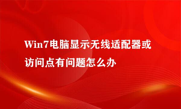 Win7电脑显示无线适配器或访问点有问题怎么办