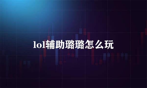 lol辅助璐璐怎么玩