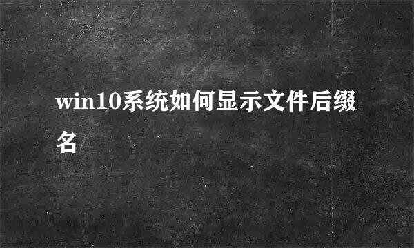 win10系统如何显示文件后缀名