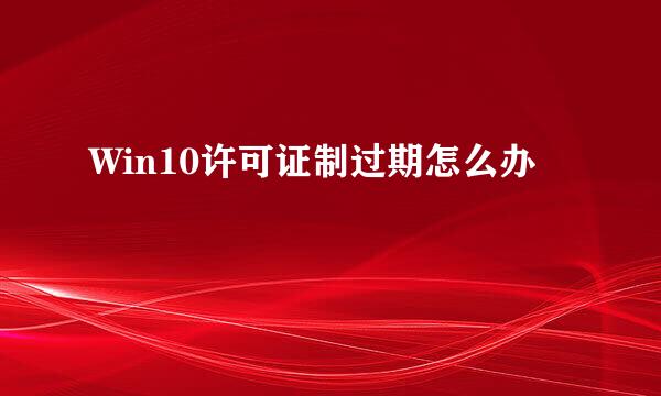 Win10许可证制过期怎么办