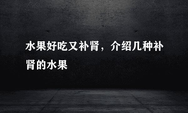 水果好吃又补肾，介绍几种补肾的水果