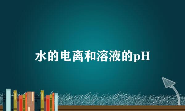 水的电离和溶液的pH