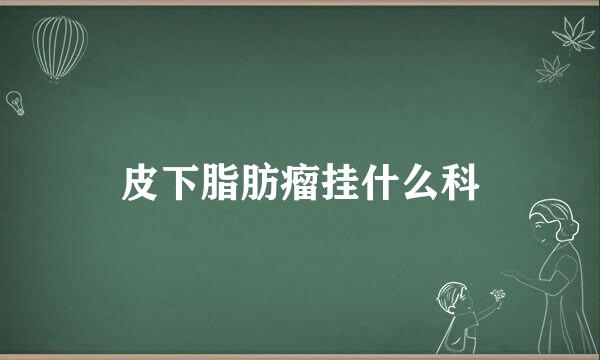 皮下脂肪瘤挂什么科