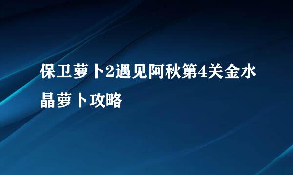 保卫萝卜2遇见阿秋第4关金水晶萝卜攻略