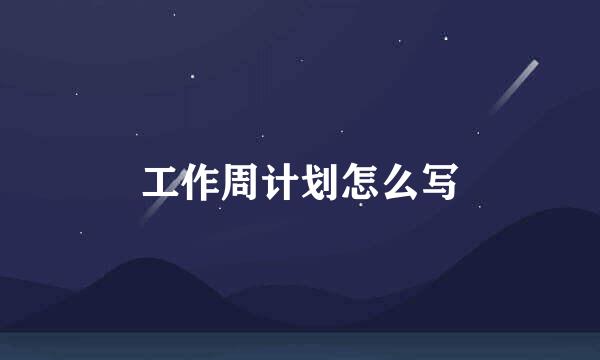 工作周计划怎么写