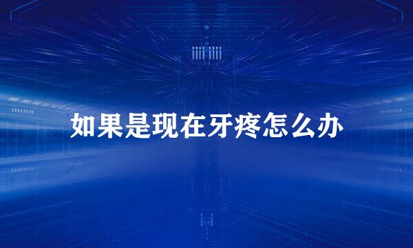 如果是现在牙疼怎么办
