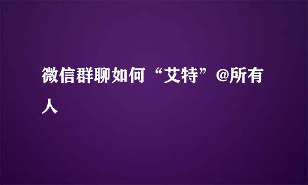 微信群聊如何“艾特”@所有人