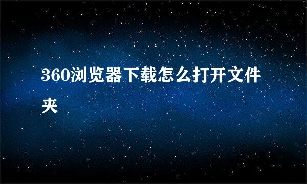 360浏览器下载怎么打开文件夹