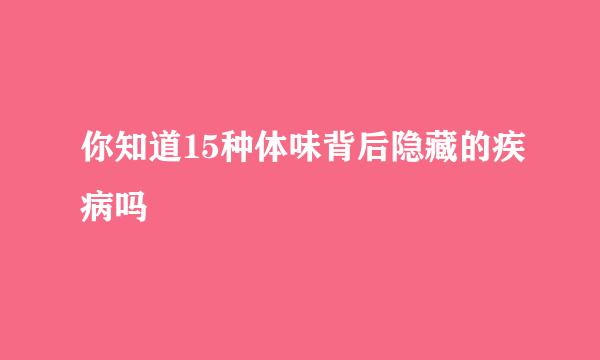 你知道15种体味背后隐藏的疾病吗