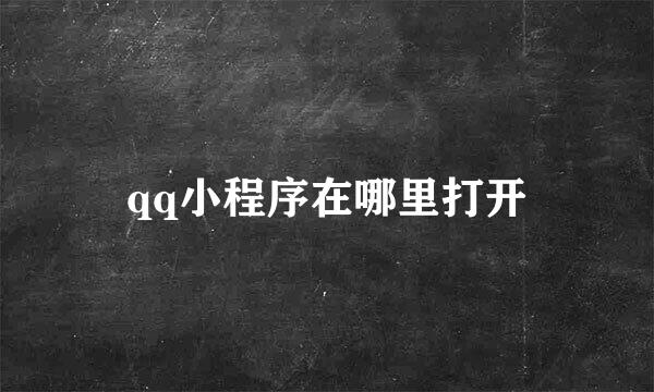 qq小程序在哪里打开