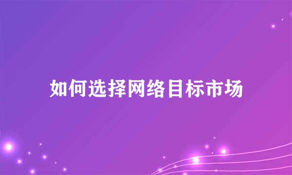 如何选择网络目标市场