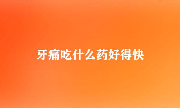 牙痛吃什么药好得快