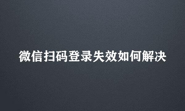 微信扫码登录失效如何解决