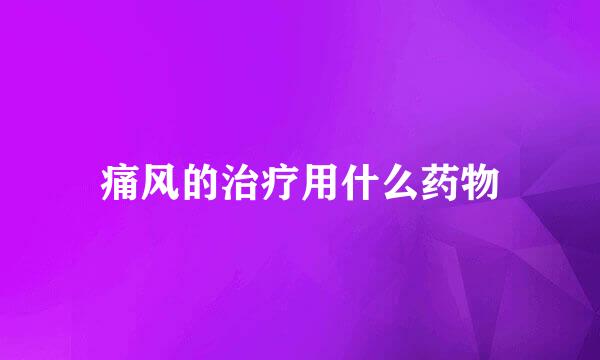 痛风的治疗用什么药物