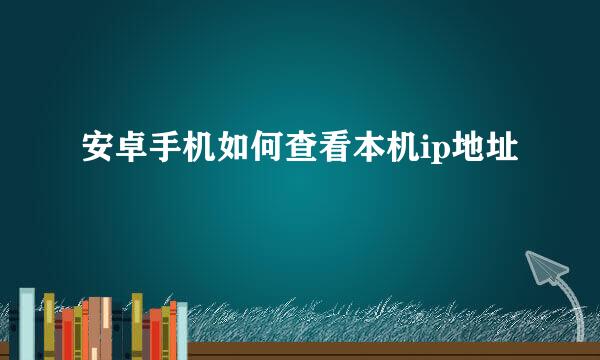 安卓手机如何查看本机ip地址