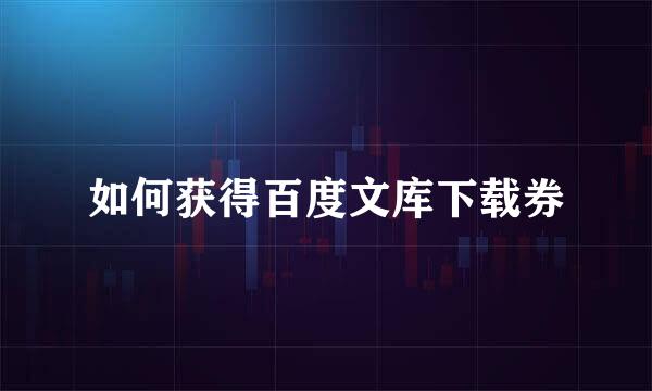 如何获得百度文库下载券