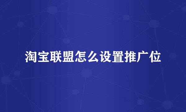 淘宝联盟怎么设置推广位