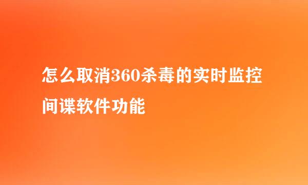 怎么取消360杀毒的实时监控间谍软件功能