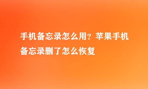 手机备忘录怎么用？苹果手机备忘录删了怎么恢复