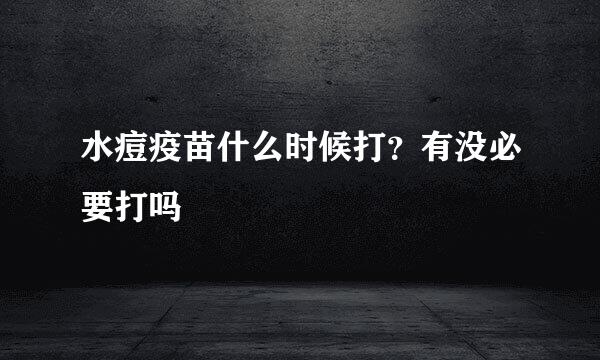 水痘疫苗什么时候打？有没必要打吗