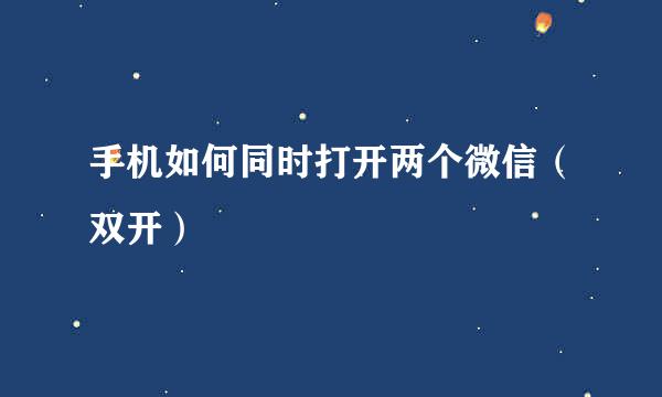 手机如何同时打开两个微信（双开）