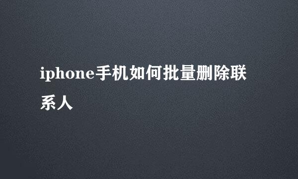 iphone手机如何批量删除联系人