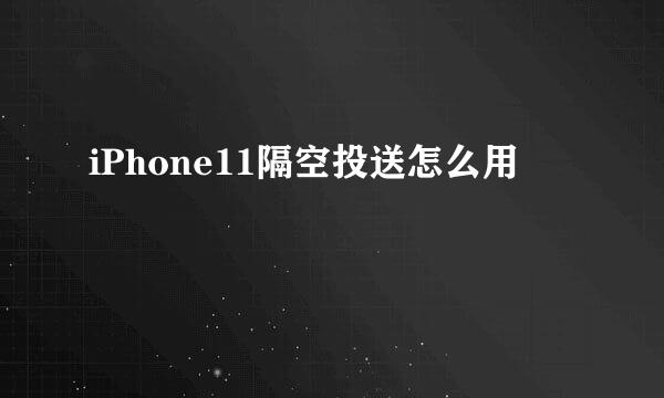 iPhone11隔空投送怎么用