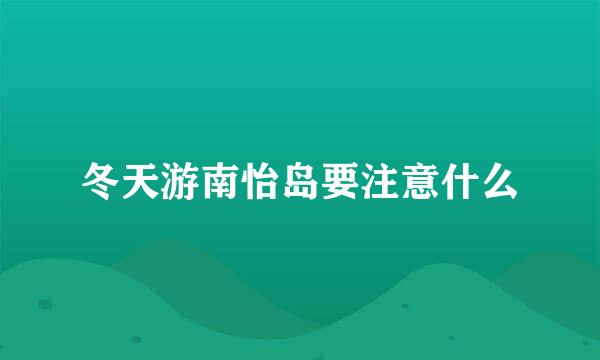 冬天游南怡岛要注意什么