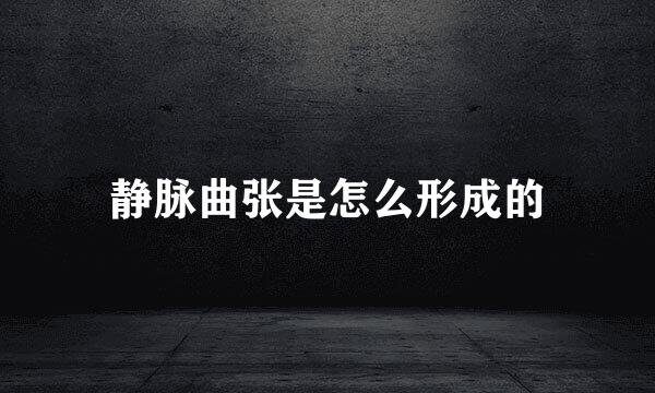静脉曲张是怎么形成的