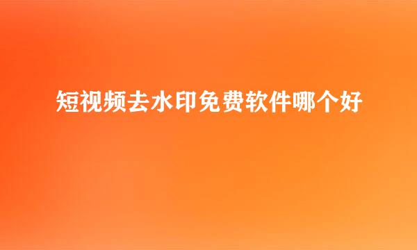 短视频去水印免费软件哪个好