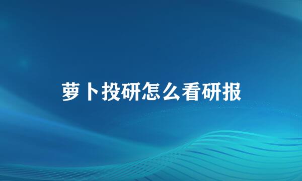 萝卜投研怎么看研报