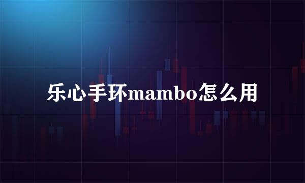乐心手环mambo怎么用