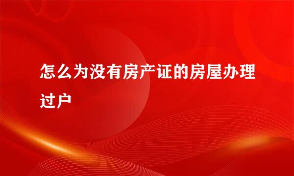 怎么为没有房产证的房屋办理过户