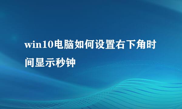 win10电脑如何设置右下角时间显示秒钟