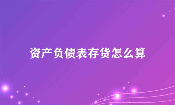 资产负债表存货怎么算