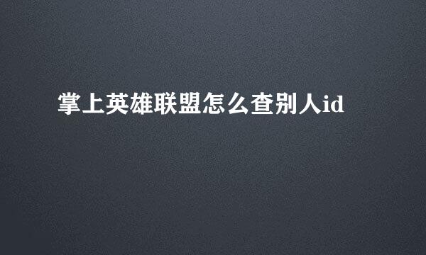 掌上英雄联盟怎么查别人id