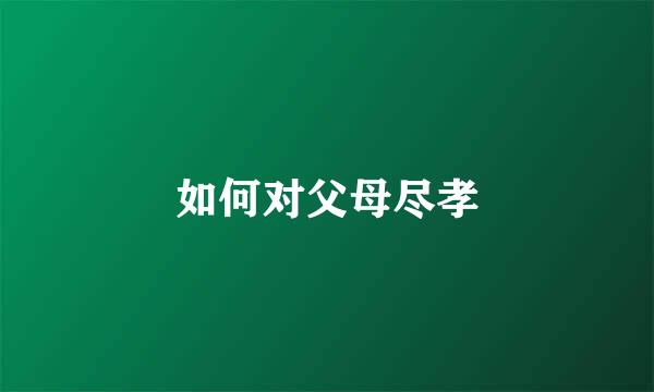 如何对父母尽孝
