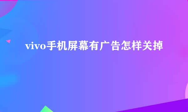 vivo手机屏幕有广告怎样关掉