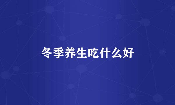 冬季养生吃什么好