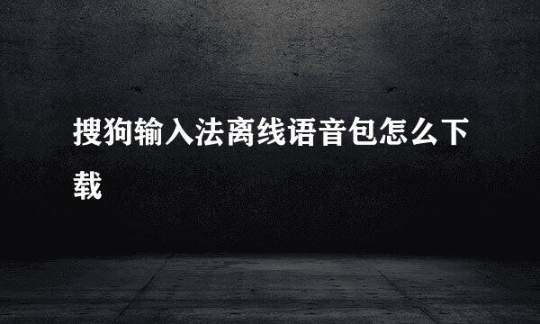 搜狗输入法离线语音包怎么下载