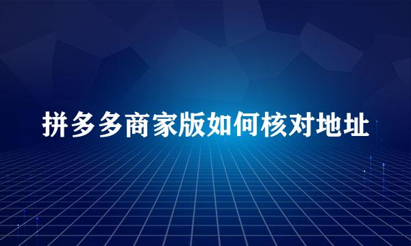 拼多多商家版如何核对地址