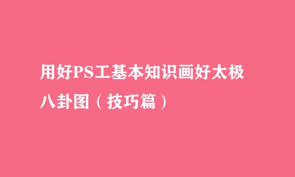 用好PS工基本知识画好太极八卦图（技巧篇）
