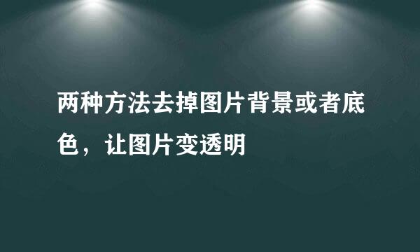 两种方法去掉图片背景或者底色，让图片变透明